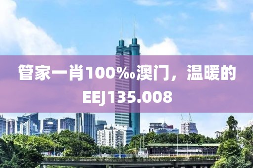 管家一肖100‰澳門，溫暖的EEJ135.008