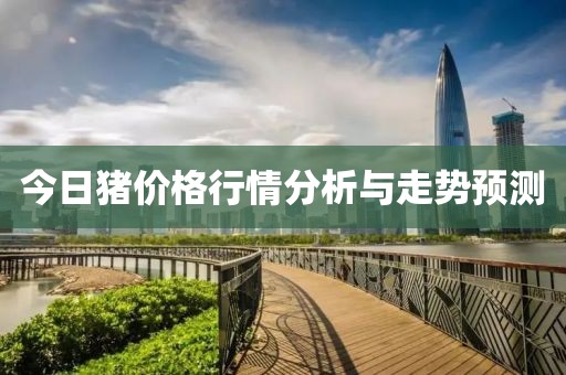 今日豬價(jià)格行情分析與走勢(shì)預(yù)測(cè)