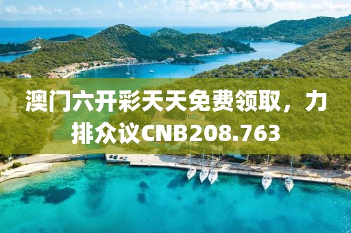 澳門六開彩天天免費(fèi)領(lǐng)取，力排眾議CNB208.763