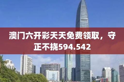 澳門六開彩天天免費(fèi)領(lǐng)取，守正不撓594.542