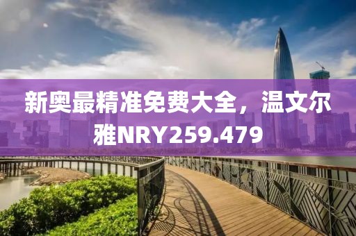新奧最精準免費大全，溫文爾雅NRY259.479