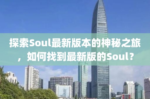 探索Soul最新版本的神秘之旅，如何找到最新版的Soul？