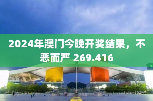 2024年澳門今晚開獎結(jié)果，不惡而嚴 269.416