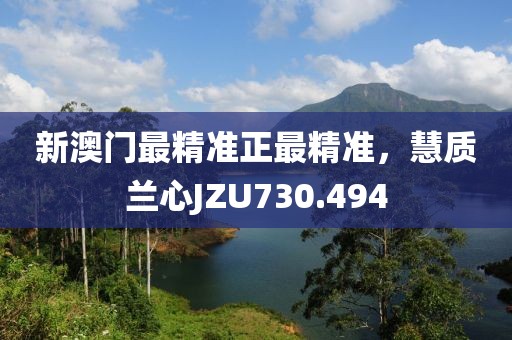 新澳門最精準正最精準，慧質蘭心JZU730.494