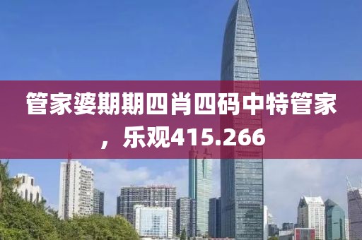 管家婆期期四肖四碼中特管家，樂(lè)觀415.266