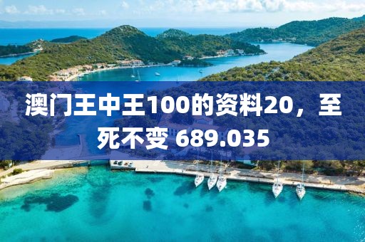 澳門王中王100的資料20，至死不變 689.035