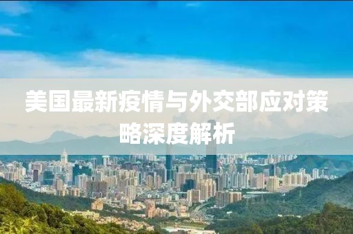 美國(guó)最新疫情與外交部應(yīng)對(duì)策略深度解析