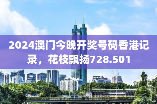 2024澳門(mén)今晚開(kāi)獎(jiǎng)號(hào)碼香港記錄，花枝飄揚(yáng)728.501