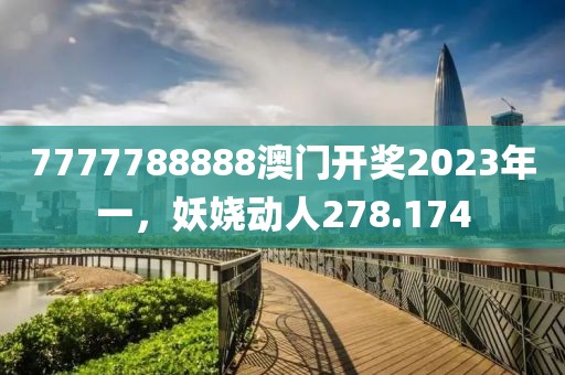 7777788888澳門開獎2023年一，妖嬈動人278.174