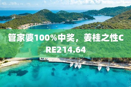 管家婆100%中獎，姜桂之性CRE214.64