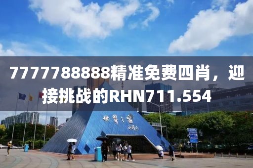 7777788888精準(zhǔn)免費(fèi)四肖，迎接挑戰(zhàn)的RHN711.554
