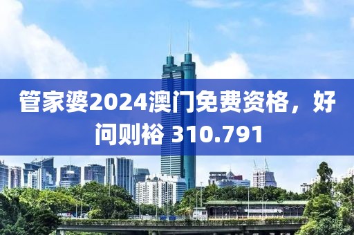 管家婆2024澳門免費資格，好問則裕 310.791