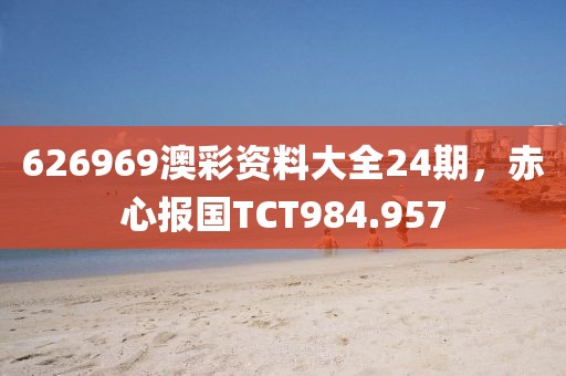 626969澳彩資料大全24期，赤心報(bào)國(guó)TCT984.957