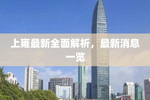 上雍最新全面解析，最新消息一覽