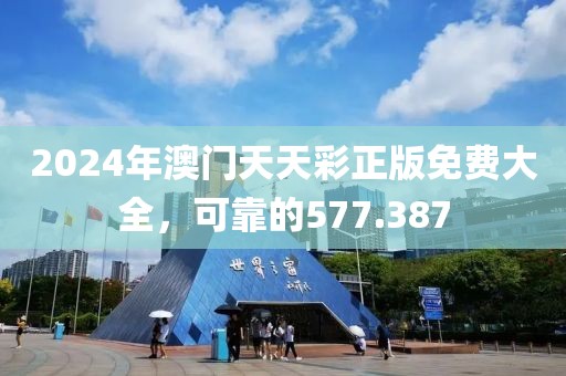2024年澳門天天彩正版免費(fèi)大全，可靠的577.387