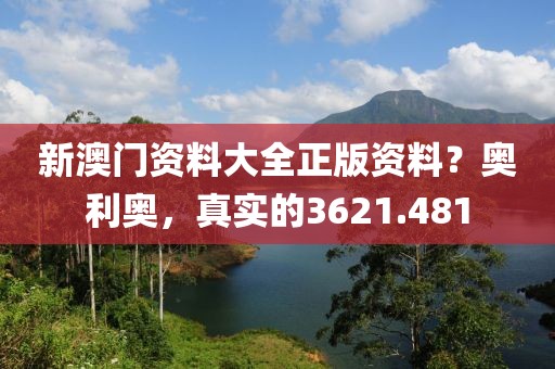 新澳門資料大全正版資料？奧利奧，真實的3621.481