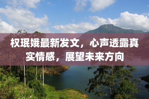 權(quán)珉娥最新發(fā)文，心聲透露真實(shí)情感，展望未來(lái)方向