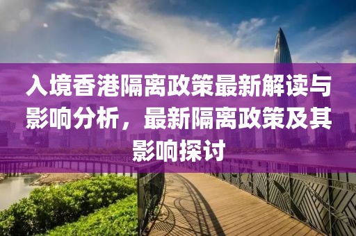 入境香港隔離政策最新解讀與影響分析，最新隔離政策及其影響探討