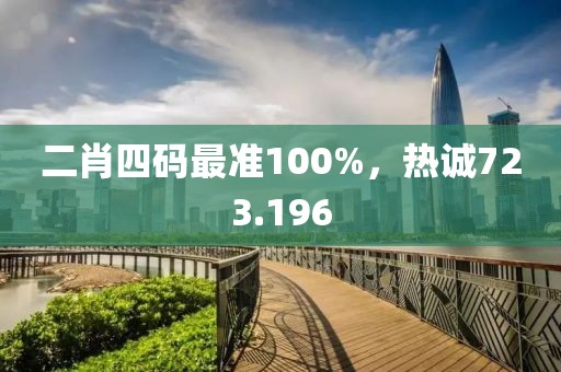 二肖四碼最準100%，熱誠723.196