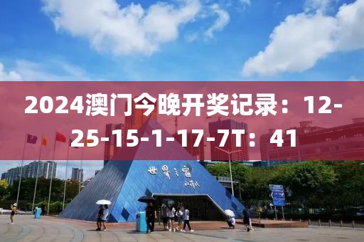 2024澳門今晚開獎(jiǎng)記錄：12-25-15-1-17-7T：41