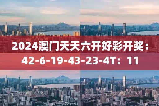 2024澳門天天六開好彩開獎(jiǎng)：42-6-19-43-23-4T：11