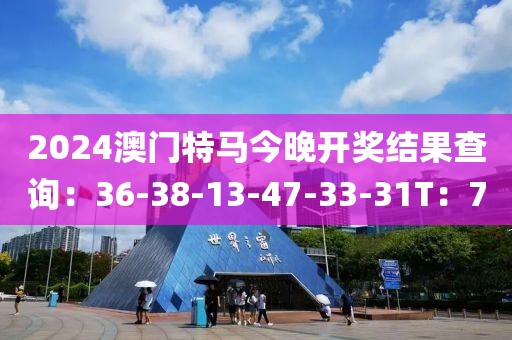 2024澳門(mén)特馬今晚開(kāi)獎(jiǎng)結(jié)果查詢(xún)：36-38-13-47-33-31T：7