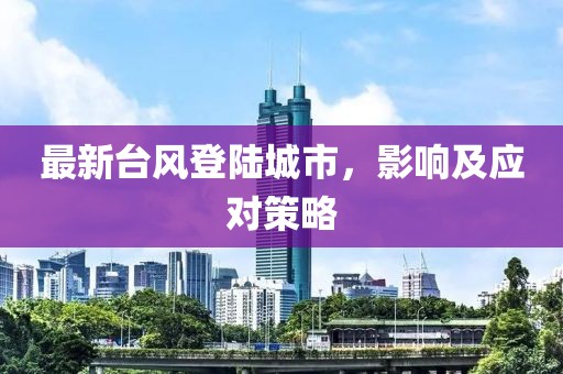 最新臺風登陸城市，影響及應對策略