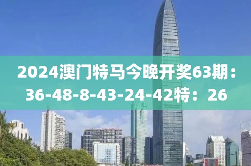 2024澳門特馬今晚開(kāi)獎(jiǎng)63期：36-48-8-43-24-42特：26