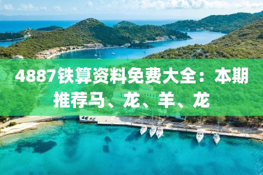 4887鐵算資料免費大全：本期推薦馬、龍、羊、龍