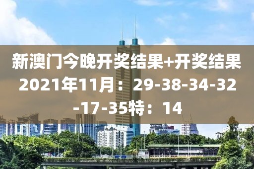 新澳門今晚開獎結果+開獎結果2021年11月：29-38-34-32-17-35特：14