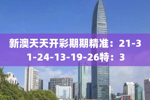 新澳天天開彩期期精準：21-31-24-13-19-26特：3