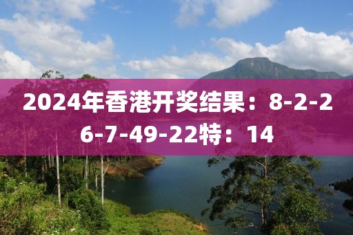2024年香港開獎(jiǎng)結(jié)果：8-2-26-7-49-22特：14