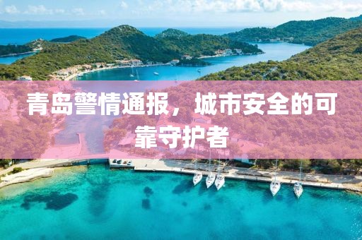 青島警情通報(bào)，城市安全的可靠守護(hù)者