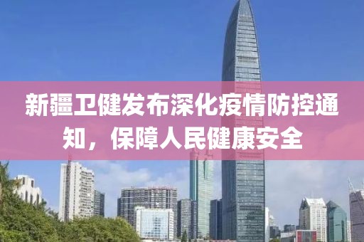 新疆衛(wèi)健發(fā)布深化疫情防控通知，保障人民健康安全