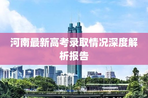 河南最新高考錄取情況深度解析報(bào)告