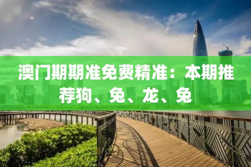 澳門期期準(zhǔn)免費(fèi)精準(zhǔn)：本期推薦狗、兔、龍、兔