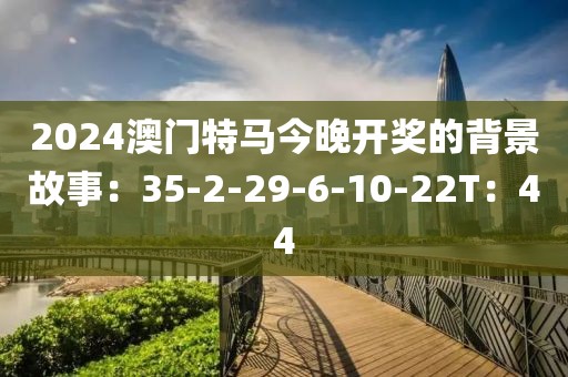 2024澳門特馬今晚開獎的背景故事：35-2-29-6-10-22T：44