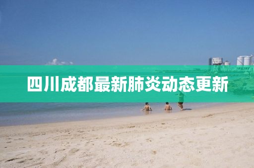 四川成都最新肺炎動態(tài)更新