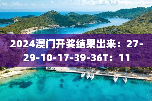 2024澳門開獎結(jié)果出來：27-29-10-17-39-36T：11