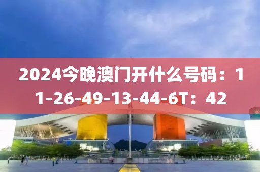 2024今晚澳門開什么號碼：11-26-49-13-44-6T：42