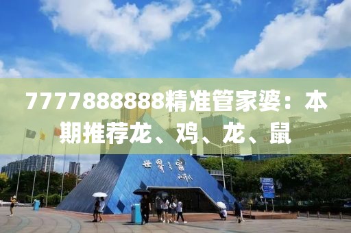 7777888888精準(zhǔn)管家婆：本期推薦龍、雞、龍、鼠
