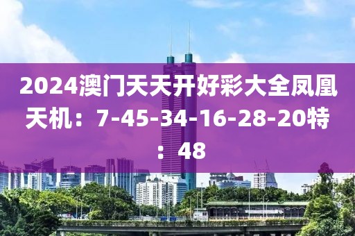 2024澳門(mén)天天開(kāi)好彩大全鳳凰天機(jī)：7-45-34-16-28-20特：48