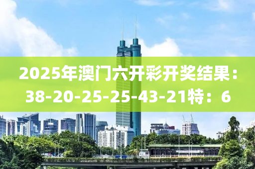 2025年澳門(mén)六開(kāi)彩開(kāi)獎(jiǎng)結(jié)果：38-20-25-25-43-21特：6