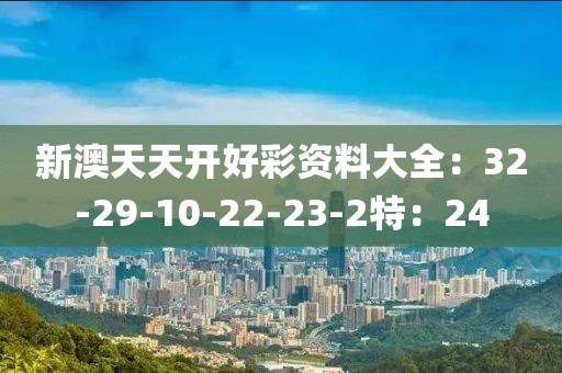 新澳天天開好彩資料大全：32-29-10-22-23-2特：24