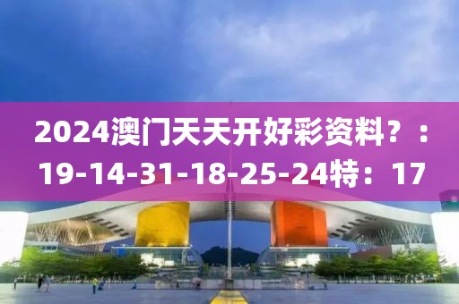 2024澳門天天開好彩資料？：19-14-31-18-25-24特：17