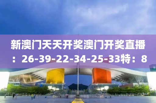 新澳門天天開獎澳門開獎直播：26-39-22-34-25-33特：8