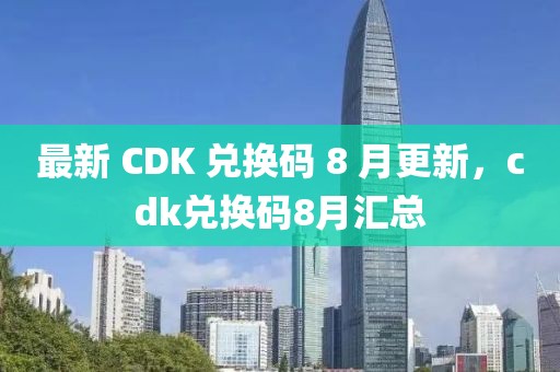 最新 CDK 兌換碼 8 月更新，cdk兌換碼8月匯總