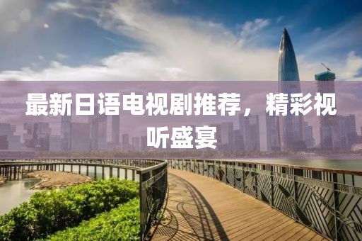 最新日語(yǔ)電視劇推薦，精彩視聽(tīng)盛宴