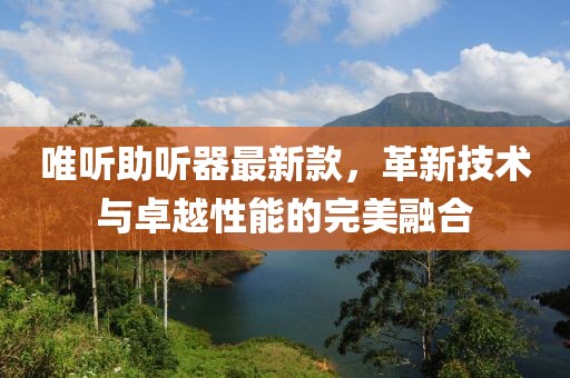 唯聽助聽器最新款，革新技術(shù)與卓越性能的完美融合