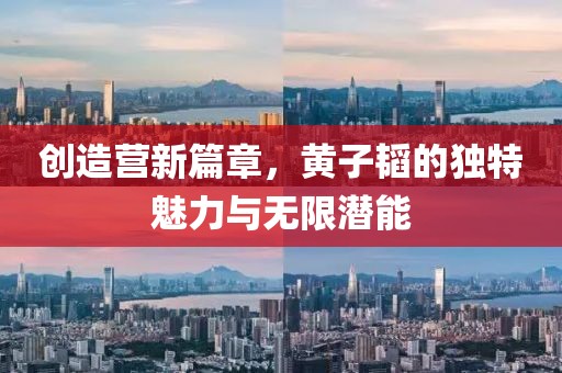 創(chuàng)造營(yíng)新篇章，黃子韜的獨(dú)特魅力與無(wú)限潛能